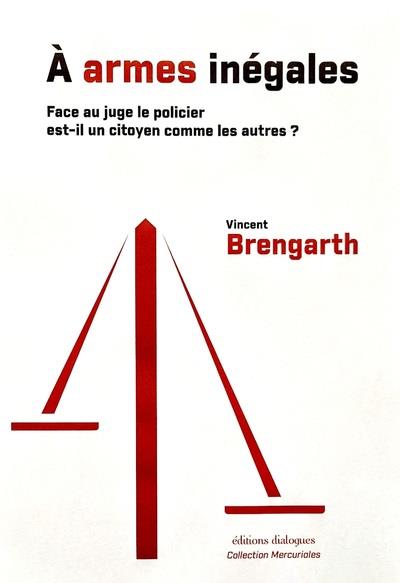 À ARMES INEGALES : FACE AU JUGE LE POLICIER EST-IL UN CITOYEN COMME LES AUTRES ? - BRENGARTH VINCENT - EDTS DIALOGUES