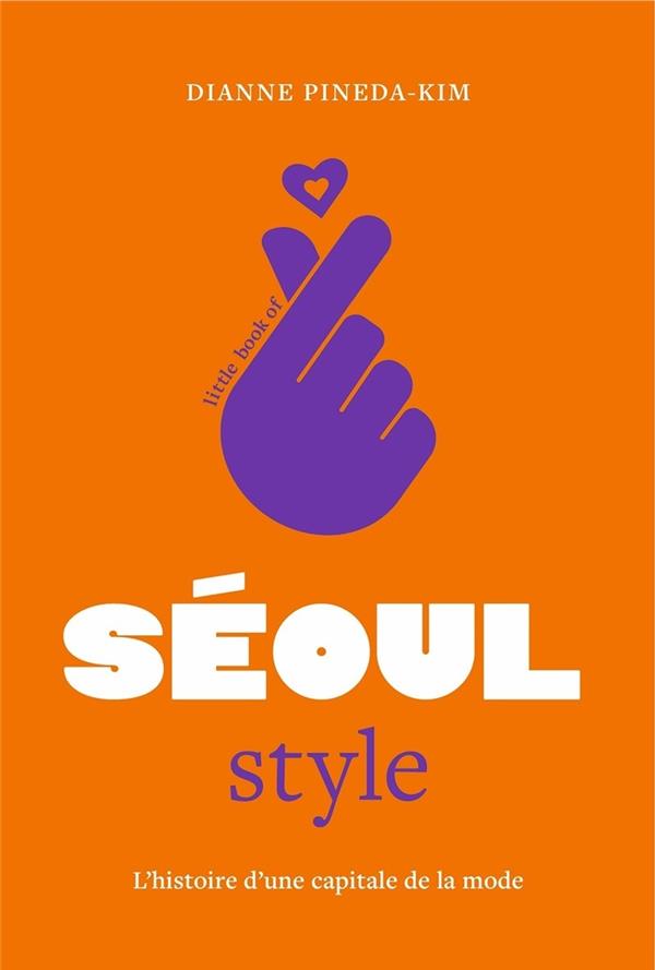 LITTLE BOOK OF SEOUL STYLE : L'HISTOIRE D'UNE CAPITALE DE LA MODE - PINEDA-KIM DIANNE - PLACE VICTOIRES