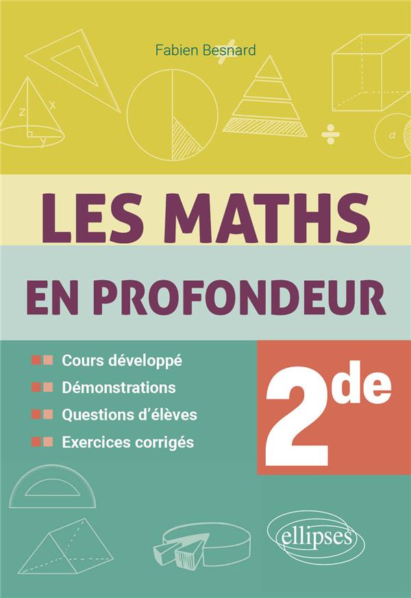 LES MATHS EN PROFONDEUR : 2DE  -  COURS DEVELOPPE, DEMONSTRATIONS, QUESTIONS D'ELEVES, EXERCICES CORRIGES - BESNARD FABIEN - ELLIPSES MARKET