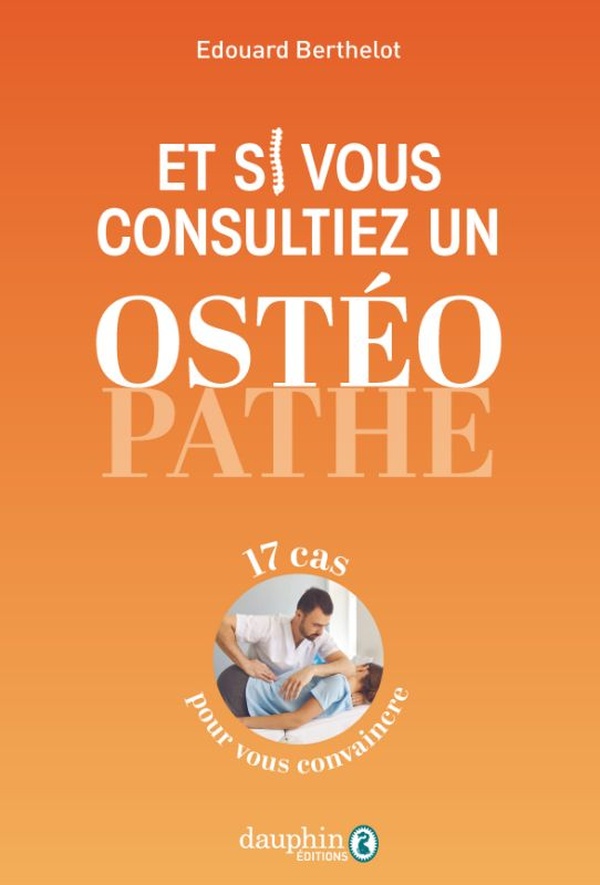 ET SI VOUS CONSULTIEZ UN OSTEOPATHE : 17 CAS POUR VOUS CONVAINCRE - BERTHELOT EDOUARD - DAUPHIN