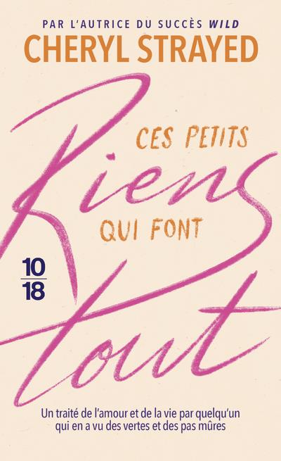 CES PETITS RIENS QUI FONT TOUT : UN TRAITE DE L'AMOUR ET DE LA VIE PAR QUELQU'UN QUI EN A VU DES VERTES ET DES PAS MURES - STRAYED CHERYL - 10 X 18