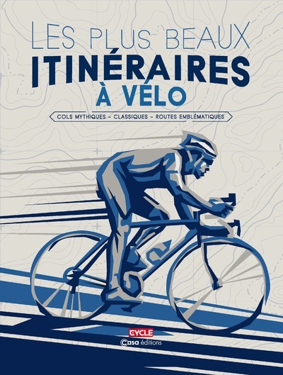 LES PLUS BEAUX ITINERAIRES A VELO - COLS MYTHIQUES - CLASSIQUES - ROUTES EMBLEMATIQUES - Collectif Collectif - CASA