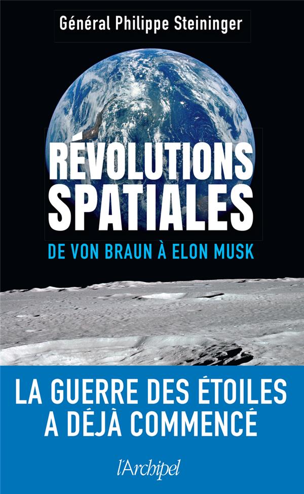 REVOLUTIONS SPATIALES : DE VON BRAUN A ELON MUSK : LA GUERRE DES ETOILES A DEJA COMMENCE - STEININGER/BAPTISTE - ARCHIPEL