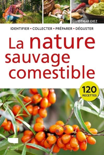 LA NATURE SAUVAGE COMESTIBLE : IDENTIFIER, RECOLTER, PREPARER, DEGUSTER - DIEZ OTMAR - DELACHAUX