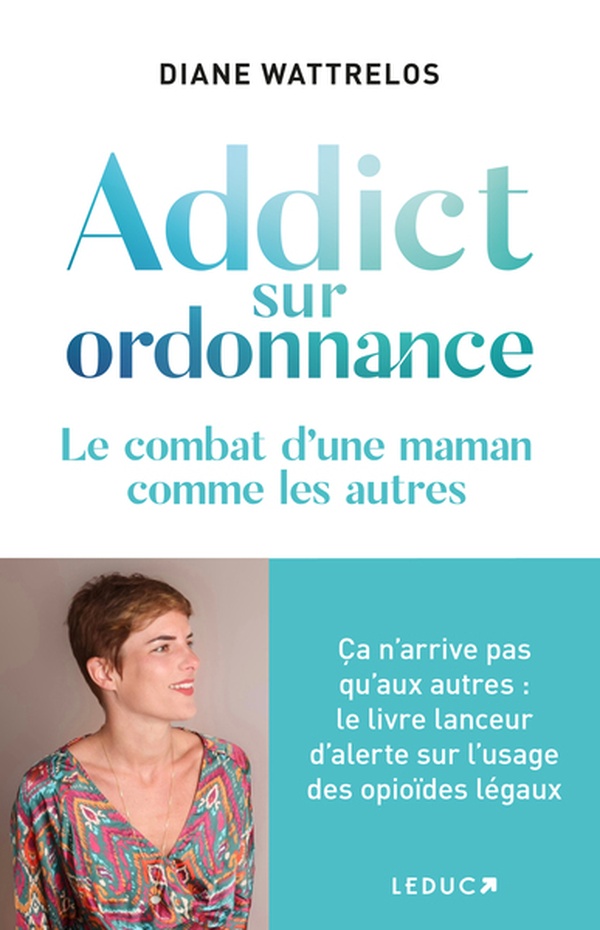 ADDICT SUR ORDONNANCE : CA N'ARRIVE PAS QU'AUX AUTRES  -  LE CRI D'ALERTE D'UNE MAMAN SUR LES OPIOIDES - WATTRELOS DIANE - QUOTIDIEN MALIN