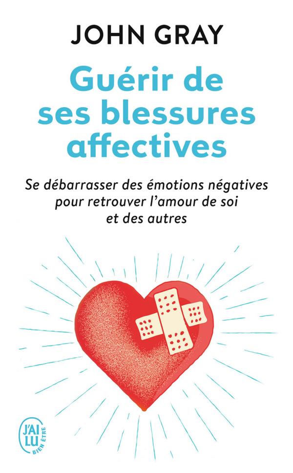 GUERIR DE SES BLESSURES AFFECTIVES  -  SE DEBARRASSER DES EMOTIONS NEGATIVES POUR RETROUVER L'AMOUR DE SOI ET DES AUTRES - GRAY/EVEN - J'ai lu