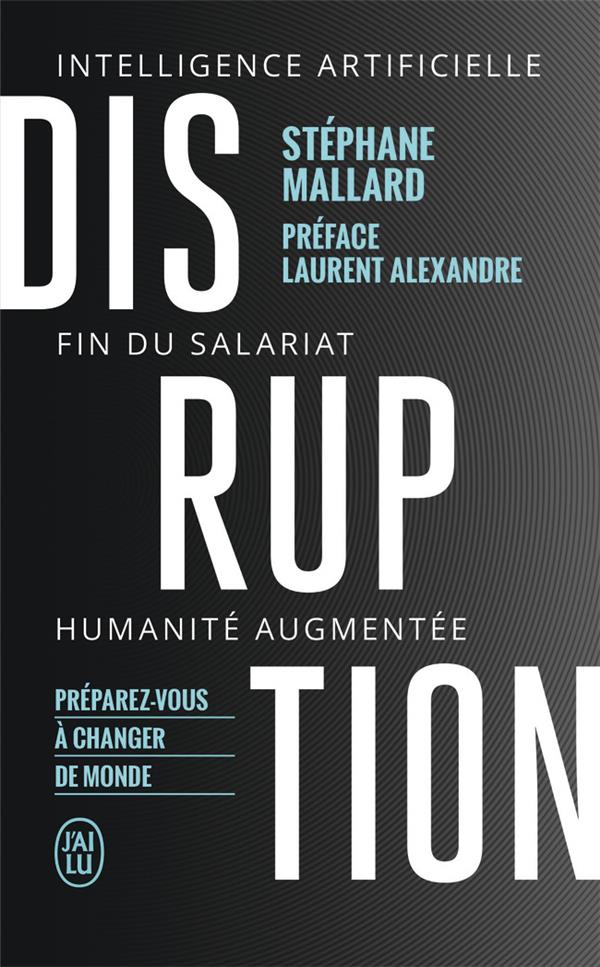 DISRUPTION  -  INTELLIGENCE ARTIFICILLE, FIN DU SALARIAT, HUMANITE AUGMENTEE - MALLARD/ALEXANDRE - J'AI LU