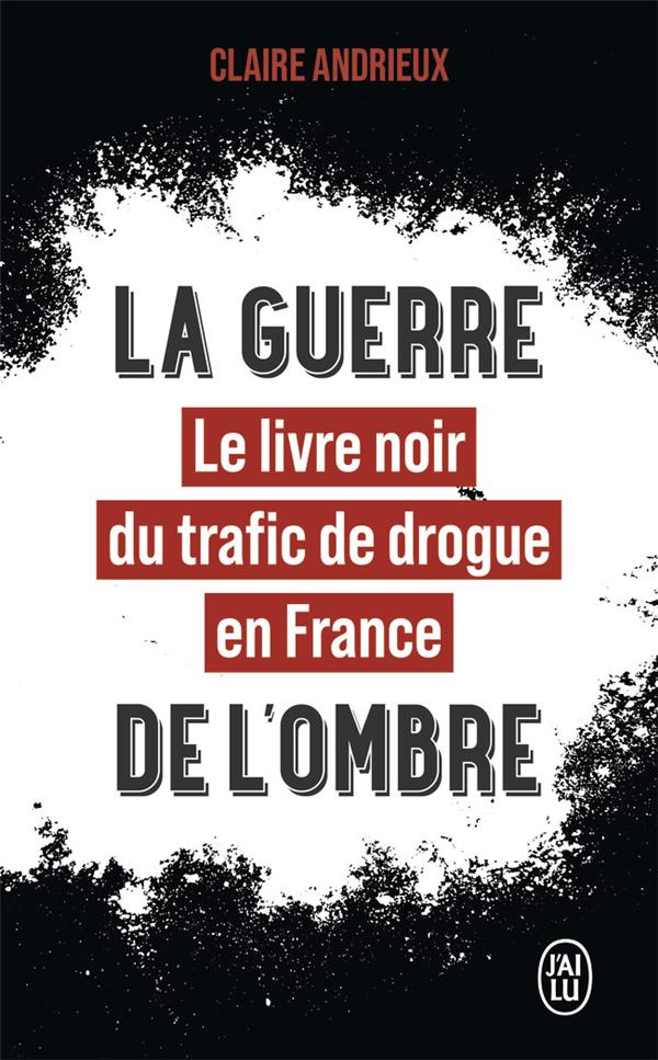 LA GUERRE DE L'OMBRE : LE LIVRE NOIR DU TRAFIC DE DROGUE EN FRANCE - ANDRIEUX CLAIRE - J'AI LU