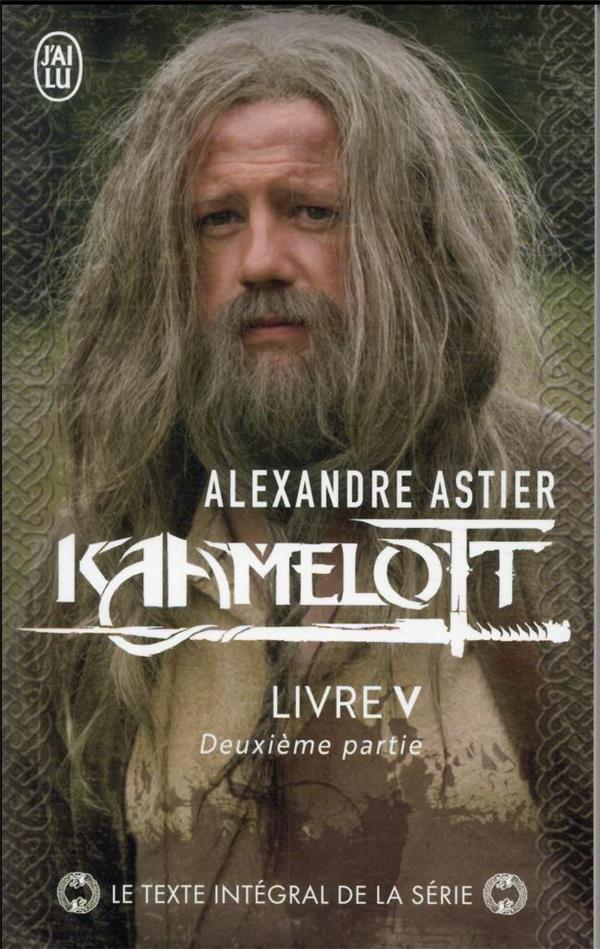 KAAMELOTT TOME 5 : DEUXIEME PARTIE - ASTIER ALEXANDRE - J'AI LU