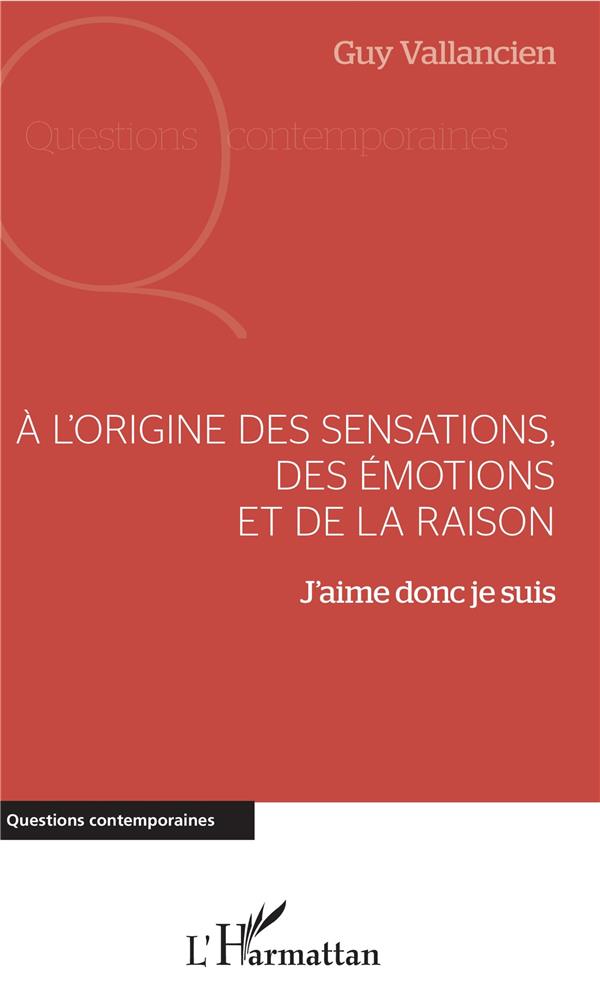 A L'ORIGINE DES SENSATIONS, DES EMOTIONS ET DE LA RAISON  -  J'AIME DONC JE SUIS - VALLANCIEN GUY - L'HARMATTAN