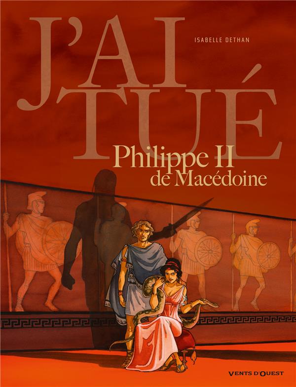 J'AI TUE  -  PHILIPPE II DE MACEDOINE - DETHAN ISABELLE - Vents d'ouest