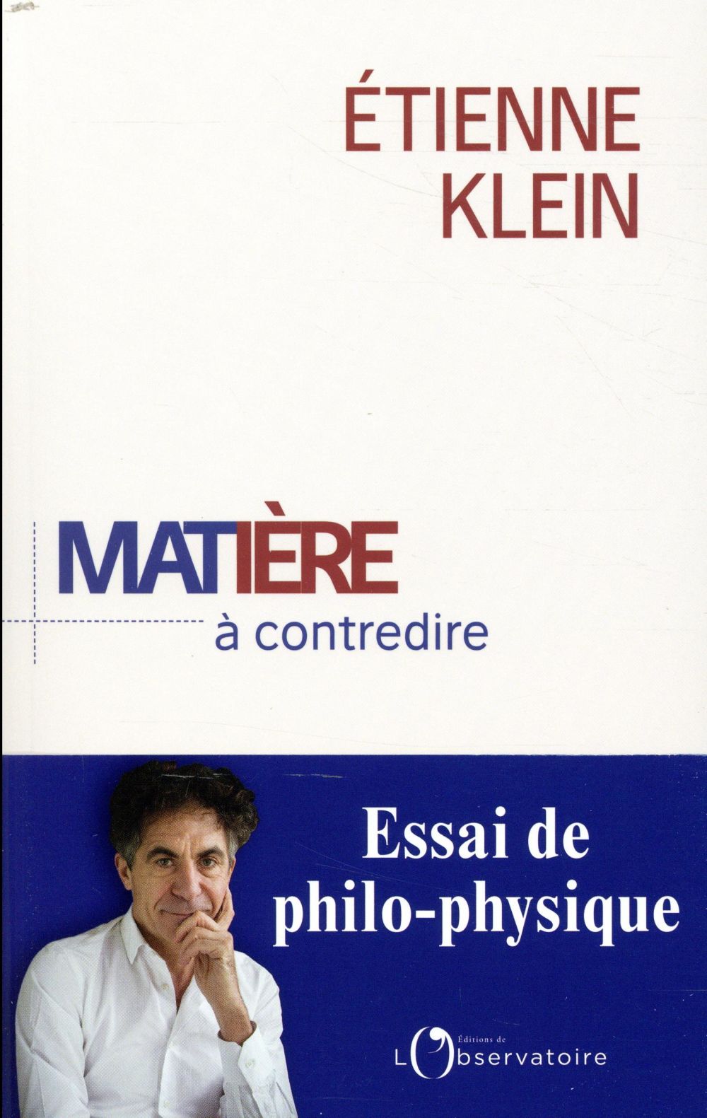 MATIERE A CONTREDIRE  -  ESSAI DE PHILO-PHYSIQUE - KLEIN ETIENNE - L'OBSERVATOIRE