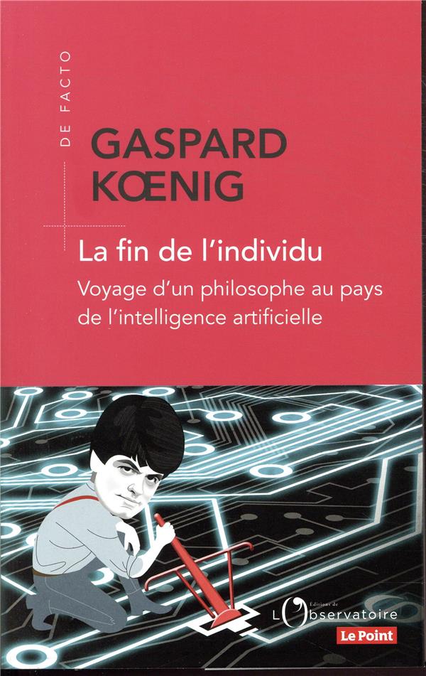 LA FIN DE L'INDIVIDU  -  VOYAGE D'UN PHILOSOPHE AU PAYS DE L'INTELLIGENCE ARTIFICIELLE - KOENIG GASPARD - L'OBSERVATOIRE