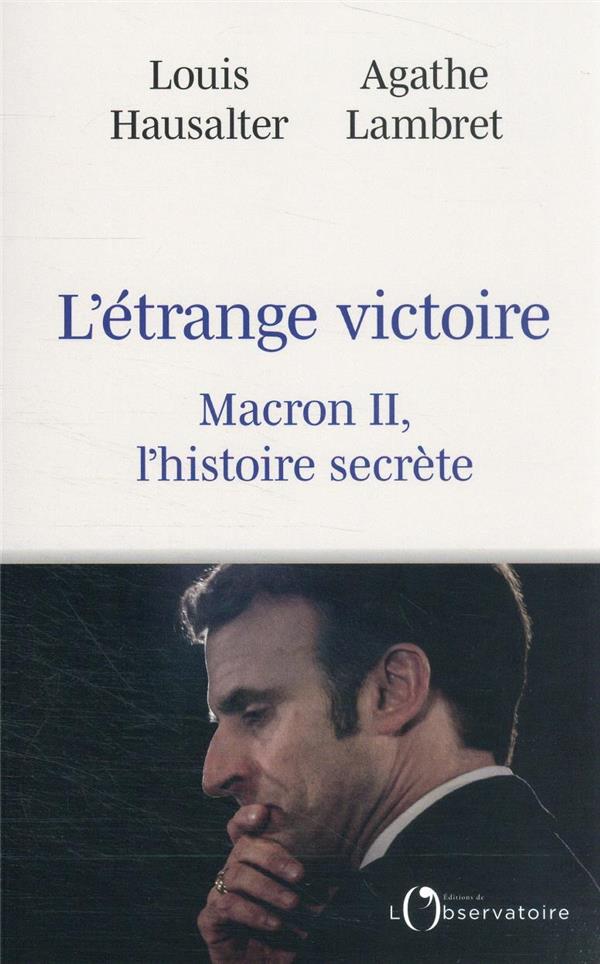 UNE ETRANGE VICTOIRE : MACRON II, L'HISTOIRE SECRETE. - LAMBRET/HAUSALTER - L'OBSERVATOIRE