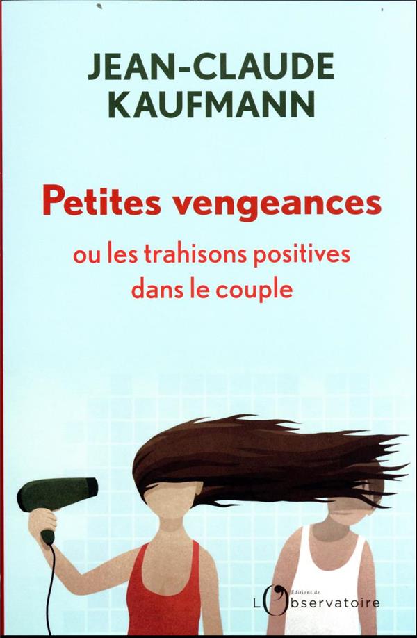 PETITES VENGEANCES, OU LES TRAHISONS POSITIVES DANS LE COUPLE - KAUFMANN JEAN-CLAUDE - L'OBSERVATOIRE