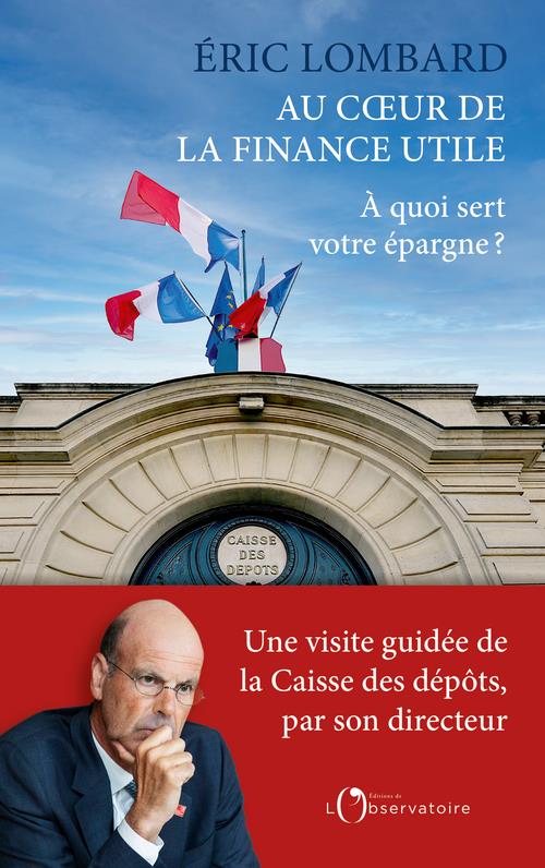 AU COEUR DE LA FINANCE UTILE : A QUOI SERT VOTRE EPARGNE ? - LOMBARD ERIC - L'OBSERVATOIRE