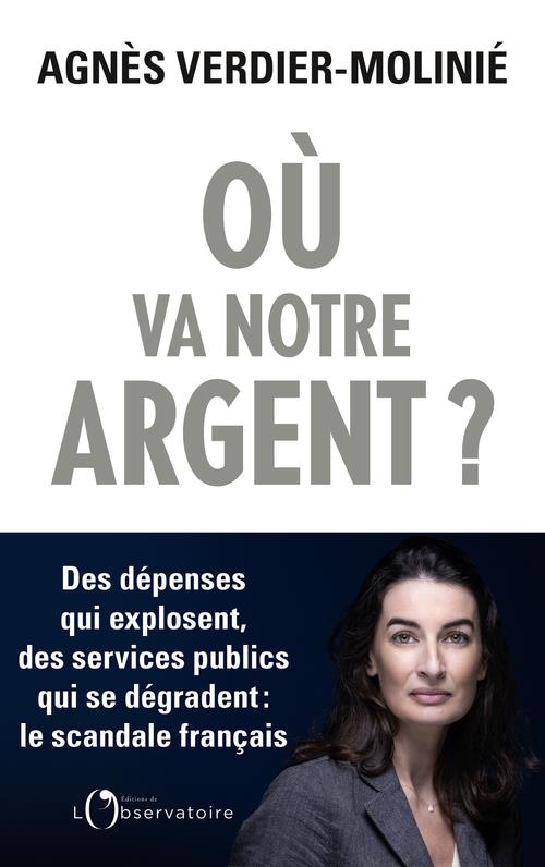 OU VA NOTRE ARGENT ? DES DEPENSES QUI EXPLOSENT, DES SERVICES PUBLICS QUI SE DEGRADENT : LE SCANDALE FRANCAIS - VERDIER-MOLINIE A. - L'OBSERVATOIRE