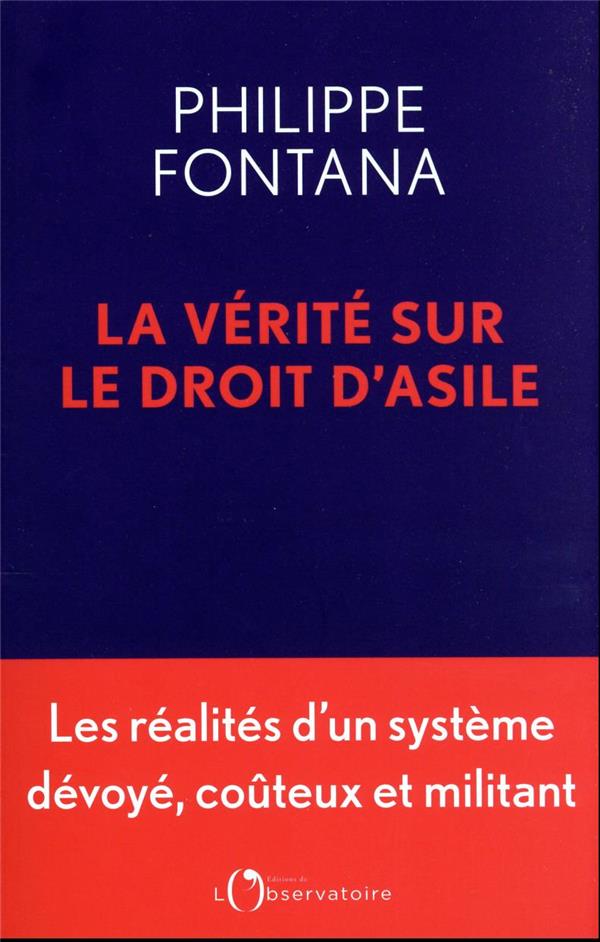 LA VERITE SUR LE DROIT D'ASILE : LES REALITES D'UN SYSTEME DEVOYE, COUTEUX ET MILITANT - FONTANA PHILIPPE - L'OBSERVATOIRE