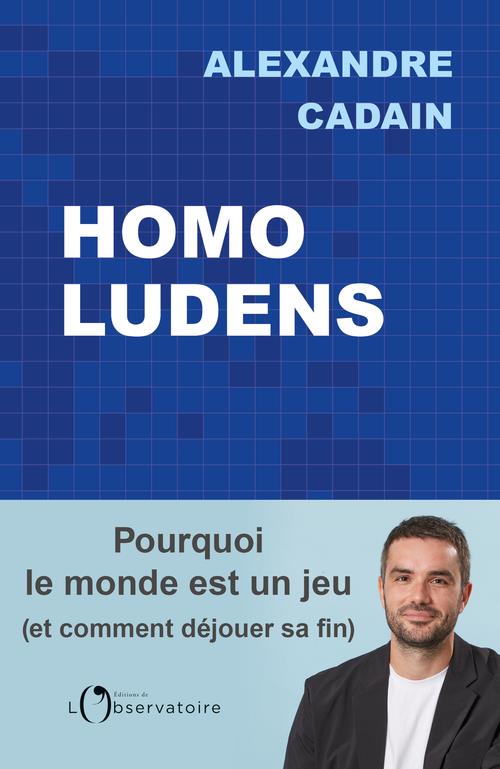 HOMO LUDENS : POURQUOI LE MONDE EST UN JEU (ET COMMENT DEJOUER SA FIN) - CADAIN ALEXANDRE - L'OBSERVATOIRE