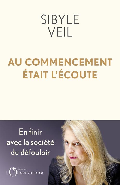 AU COMMENCEMENT ETAIT L'ECOUTE : POUR EN FINIR AVEC LA SOCIETE DU DEFOULOIR - VEIL SIBYLE - L'OBSERVATOIRE