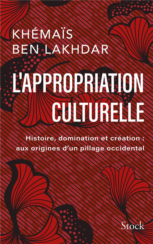 L' APPROPRIATION CULTURELLE - HISTOIRE, DOMINATION ET CREATION : AUX ORIGINES D'UN PILLAGE OCCIDENTA - BEN LAKHDAR REZGUI K - STOCK