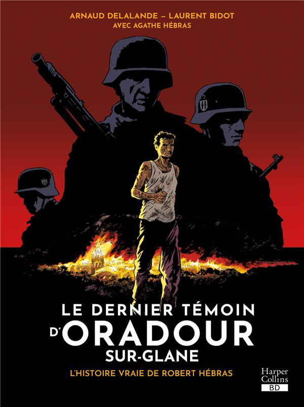 LE DERNIER TEMOIN D'ORADOUR-SUR-GLANE : L'HISTOIRE VRAIE DE ROBERT HEBRAS - DELALANDE/BIDOT - HARPERCOLLINS