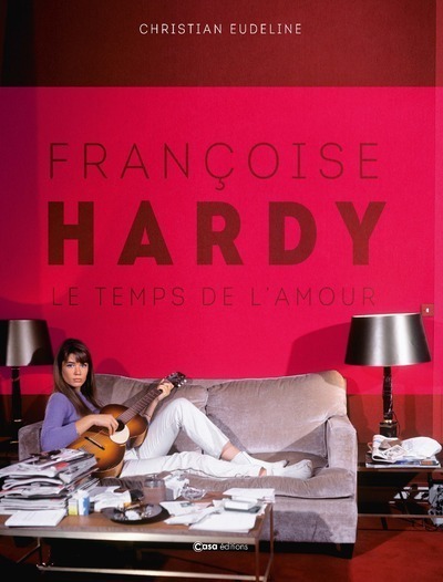 FRANCOISE HARDY : LE TEMPS DE L'AMOUR - Christian Eudeline - CASA FRANCOISE HARDY : LE TEMPS DE L'AMOUR - Christian Eudeline - CASA