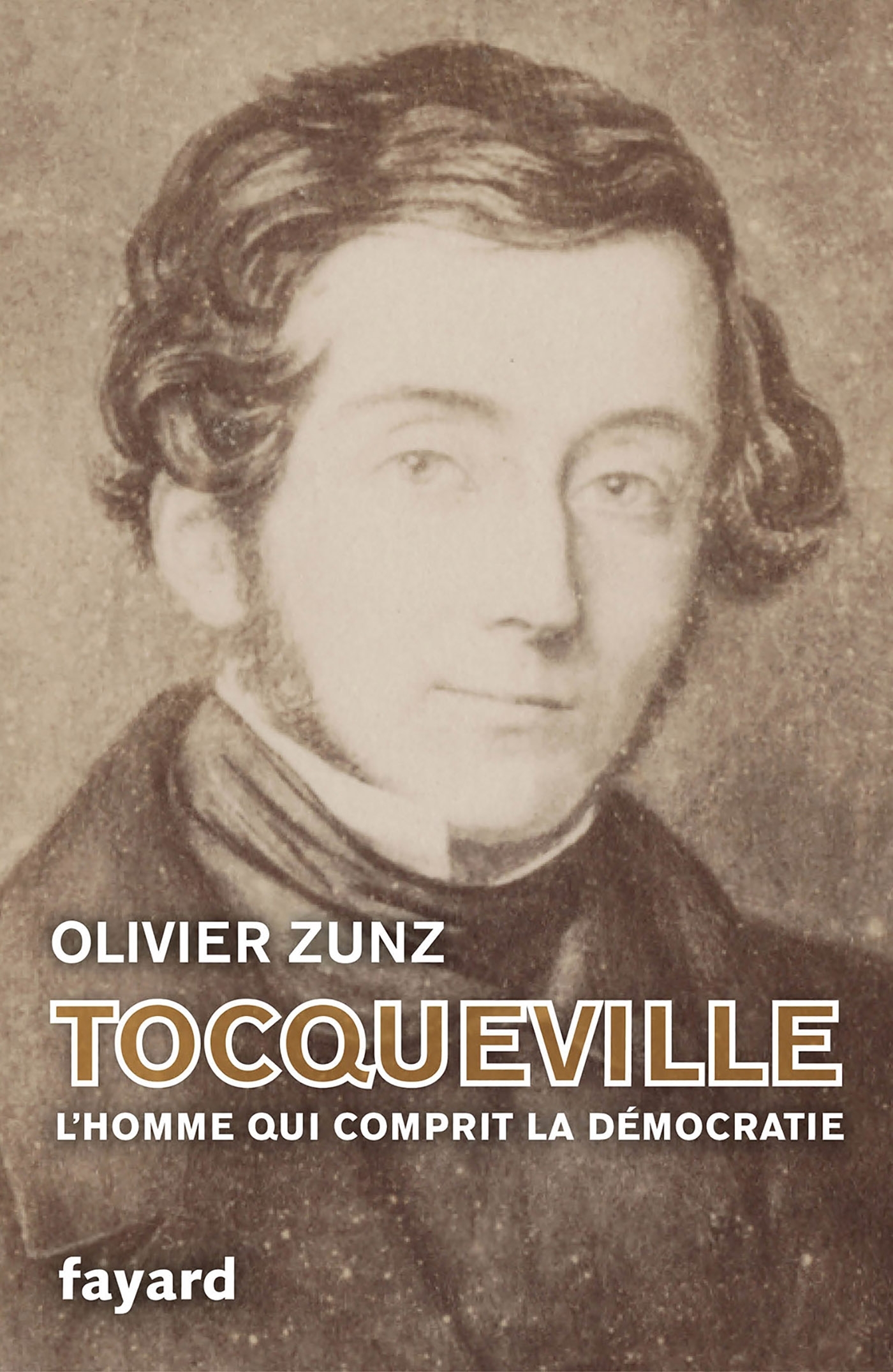 TOCQUEVILLE - L'HOMME QUI COMPRIT LA DEMOCRATIE - Olivier Zunz - FAYARD