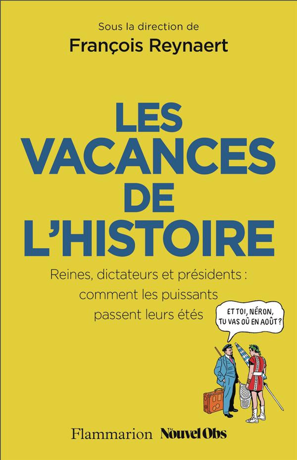 LES VACANCES DE L'HISTOIRE : REINES, DICTATEURS ET PRESIDENTS, COMMENT LES PUISSANTS PASSENT LEURS ETES - REYNAERT/TRAPIER - FLAMMARION