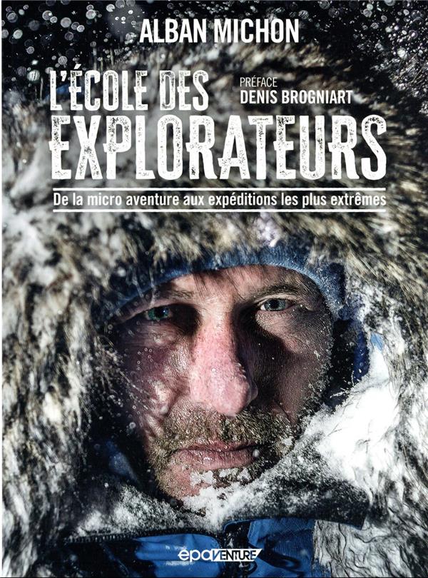 L'ECOLE DES EXPLORATEURS : DE LA MICRO AVENTURE AUX EXPEDITIONS LES PLUS EXTREMES - ALBAN MICHON - EPA