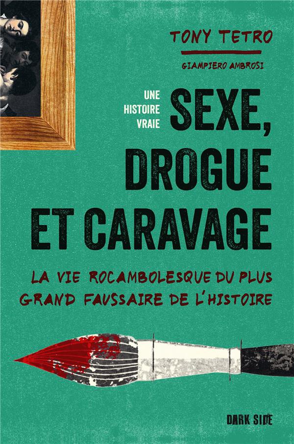 SEXE, DROGUES ET CARAVAGE : LA VIE ROCAMBOLESQUE DU PLUS GRAND FAUSSAIRE DE L'HISTOIRE - TETRO TONY - HACHETTE