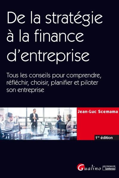 DE LA STRATEGIE A LA FINANCE D'ENTREPRISE  -  TOUS LES CONSEILS POUR COMPRENDRE, REFLECHIR, CHOISIR, PLANIFIER ET PILOTER SON ENTREPRISE - SCEMAMA  JEAN-LUC - GUALINO