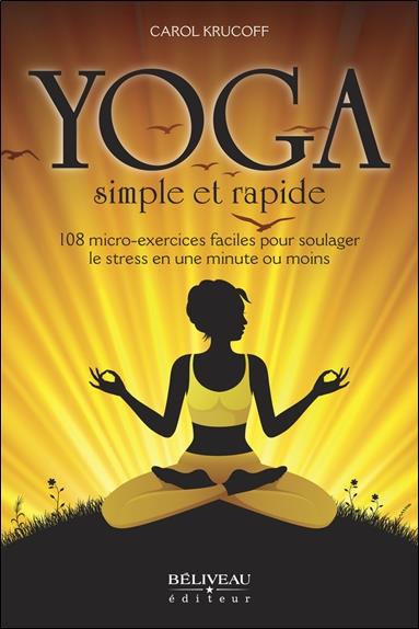 YOGA SIMPLE ET RAPIDE  -  108 MICRO-EXERCICES FACILES POUR SOULAGER LE STRESS EN UNE MINUTE OU MOINS - KRUCOFF  CAROL - BÉLIVEAU ÉDITEUR