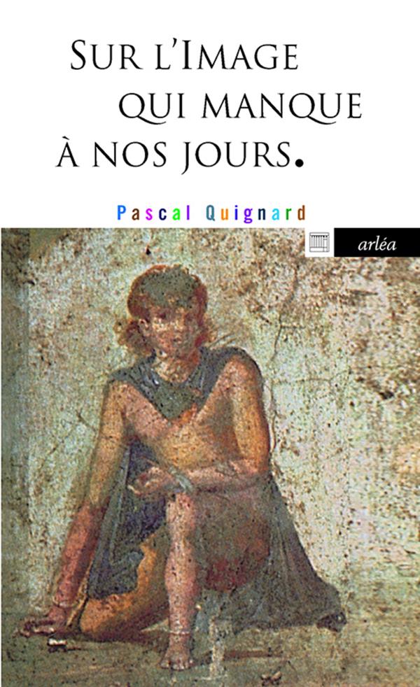 SUR L'IMAGE QUI MANQUE A NOS JOURS - QUIGNARD  PASCAL - Arléa