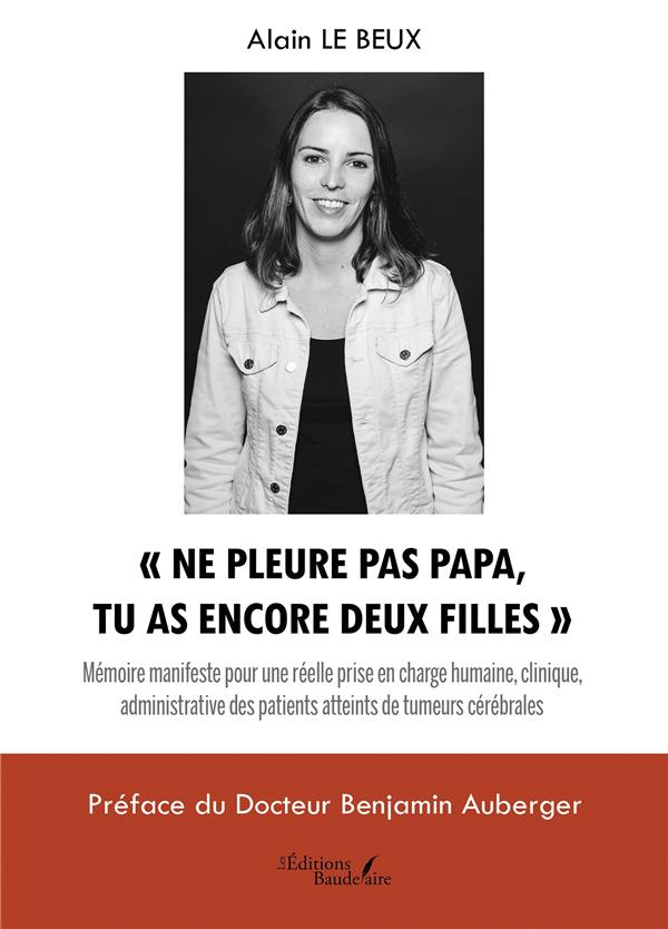 « NE PLEURE PAS PAPA, TU AS ENCORE DEUX FILLES » : MEMOIRE MANIFESTE POUR UNE REELLE PRISE EN CHARGE HUMAINE, CLINIQUE, ADMINISTRATIVE DES PATIENTS ATTEINTS DE TUMEURS CEREBRALES - LE BEUX  ALAIN - BAUDELAIRE