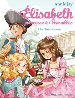 ELISABETH, PRINCESSE A VERSAILLES TOME 3 : LA DAME A LA ROSE - JAY/DELRIEU - Albin Michel-Jeunesse