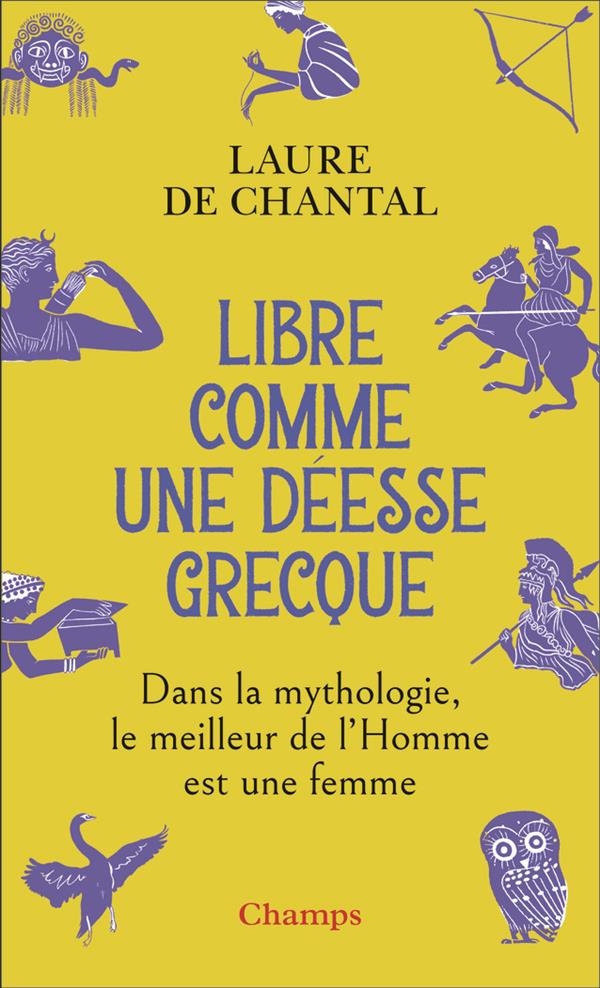 LIBRE COMME UNE DEESSE GRECQUE - DANS LA MYTHOLOGIE, LE MEILLEUR DE L'HOMME EST UNE FEMME - CHANTAL  LAURE DE - FLAMMARION