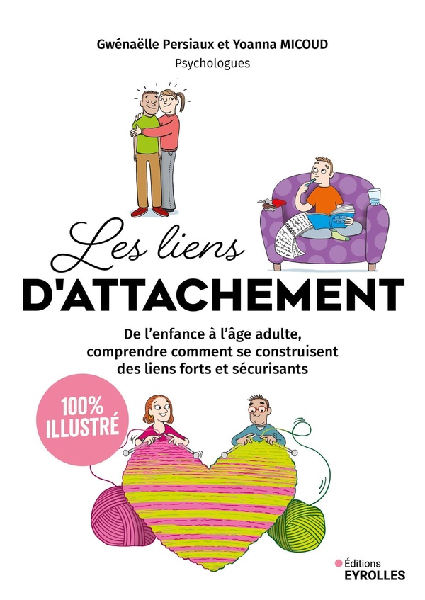 LES LIENS D'ATTACHEMENT - 100 % ILLUSTRE - DE L'ENFANCE A L'AGE ADULTE, COMPRENDRE COMMENT SE CONSTR - PERSIAUX/MICOUD - EYROLLES