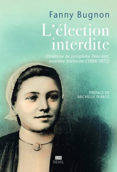 L'ELECTION INTERDITE - ITINERAIRE DE JOSEPHINE PENCALET, OUVRIERE BRETONNE (1886-1972) - BUGNON  FANNY - SEUIL