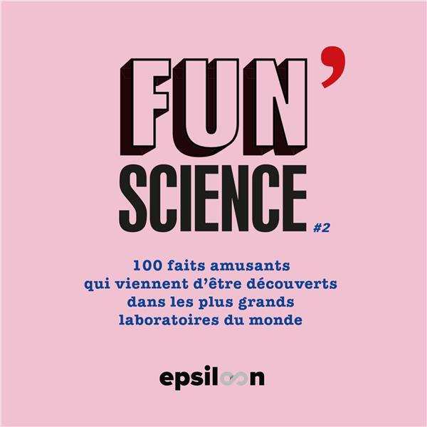 FUN SCIENCE 2 - 150 FAITS AMUSANTS QUI VIENNENT D ETRE DECOUVERTS DANS LES PLUS GRANDS LABORATOIRES - XXX - EPSILOON