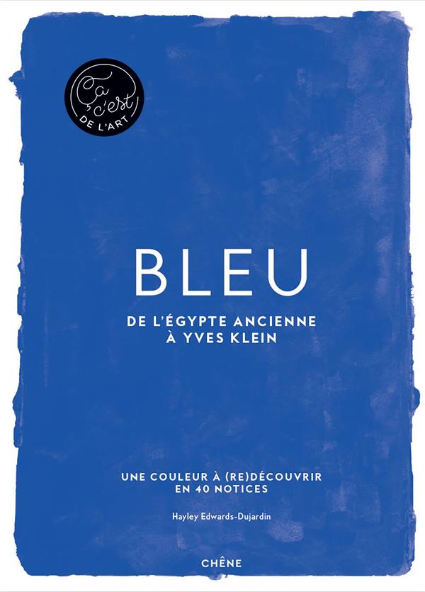 BLEU - CA, C'EST DE L'ART - DE L'EGYPTE ANCIENNE A YVES KLEIN - EDWARDS-DUJARDIN  HAYLEY - LE CHENE