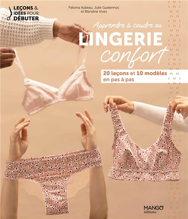 APPRENDRE A COUDRE SA LINGERIE CONFORT - 20 LECONS ET 10 MODELES EXPLIQUES EN PAS A PAS - AUBEAU/GUELENNOC - MANGO