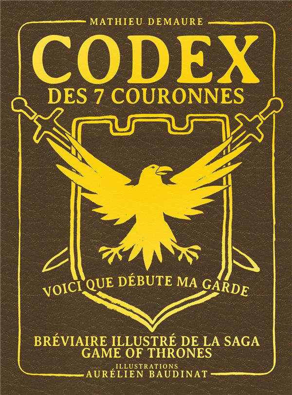 CODEX DES 7 COURONNES  -  BREVIAIRE ILLUSTRE DE LA SAGA GAME OF THRONES - DEMAURE  MATHIEU - YNNIS