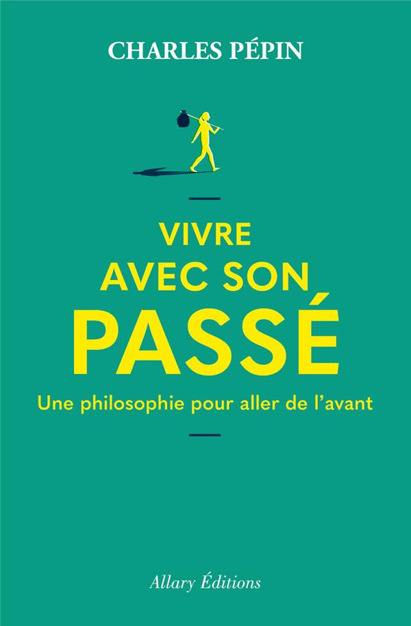 VIVRE AVEC SON PASSE : UNE PHILOSOPHIE POUR ALLER DE L'AVANT - PEPIN CHARLES - ALLARY