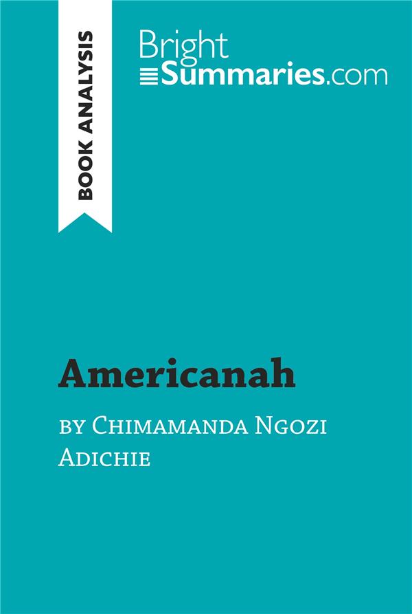 AMERICANAH BY CHIMAMANDA NGOZI ADICHIE (BOOK ANALYSIS) : DETAILED SUMMARY, ANALYSIS AND READING GUIDE - BRIGHT SUMMARIES - LEMAITRE