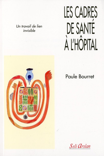 LES CADRES DE SANTE A L'HOPITAL  -  UN TRAVAIL DE LIEN INVISIBLE  -  LA REALITE DU MANAGEMENT DE PROXIMITE - BOURRET - SELI ARSLAN