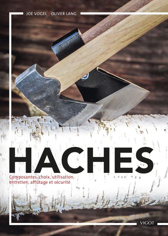 HACHES : COMPOSANTES, CHOIX, UTILISATIONS, ENTRETIEN, AFFUTAGE ET SECURITE - VOGEL/LANG - VIGOT