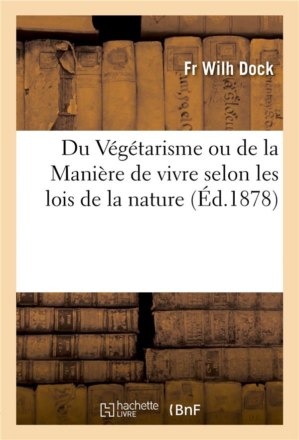 DU VEGETARISME OU DE LA MANIERE DE VIVRE SELON LES LOIS DE LA NATURE - DOCK  DR FR WILH - HACHETTE BNF