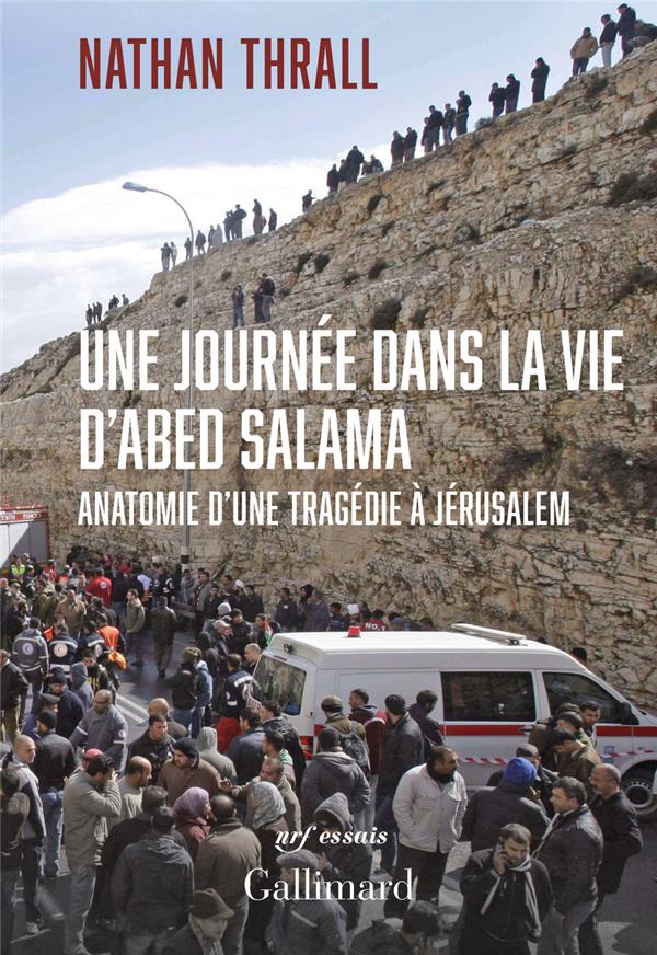 UNE JOURNEE DANS LA VIE D'ABED SALAMA - ANATOMIE D'UNE TRAGEDIE A JERUSALEM - NATHAN THRALL - GALLIMARD