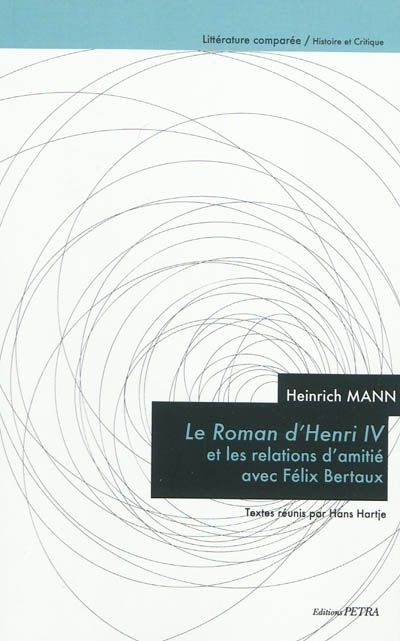 HEINRICH MANN  -  LE ROMAN D'HENRI IV ET LES RELATIONS D'AMITIE AVEC FELIX BERTAUX -  HARTJE  HANS  - PETRA